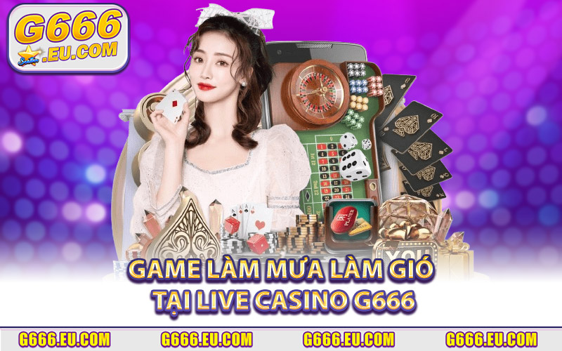 Các Trò Chơi Đang Làm Mưa Làm Gió Tại Khu Vực Live Casino G666