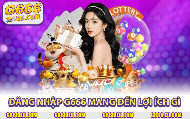 Đăng nhập G666 mang đến lợi ích gì cho hội viên?