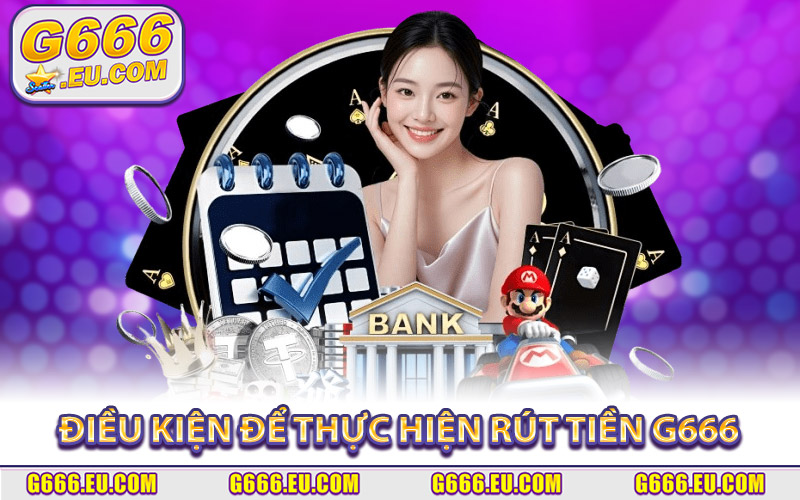 Rút Tiền G666 | Cách Nhận Thưởng An Toàn, Thành Công 100% 2 Điều kiện cụ thể để thực hiện rút tiền G666