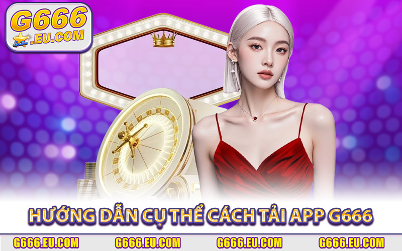 Hướng dẫn cụ thể cách tải app G666