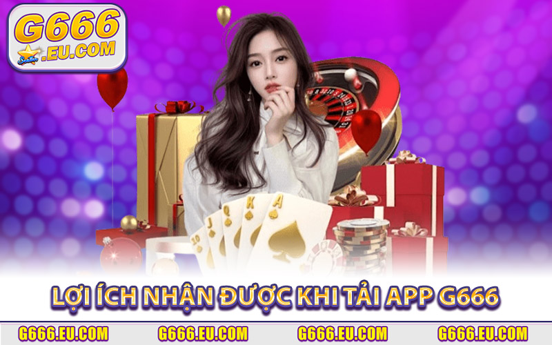 Lợi ích nhận được khi tải app G666 về máy di động