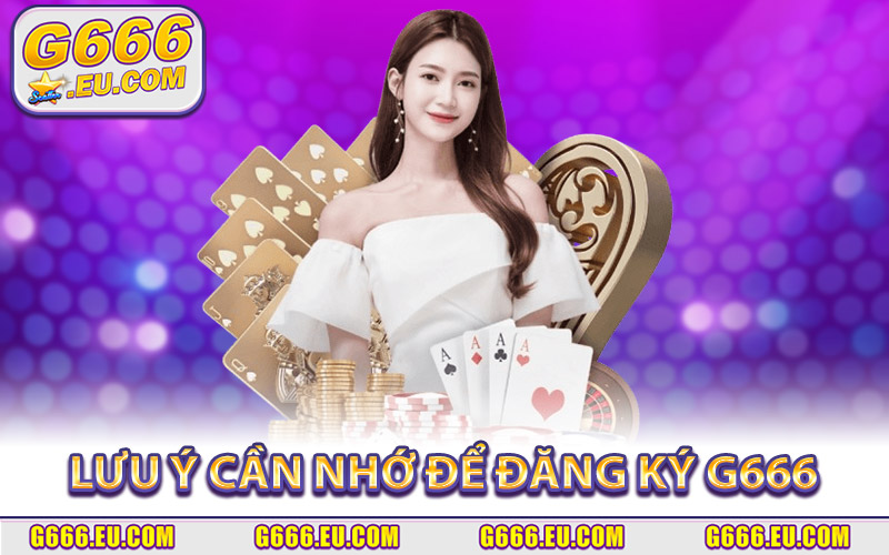 Lưu ý quan trọng cần nhớ để đăng ký G666 thành công
