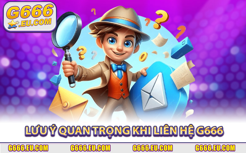 Những Lưu Ý Quan Trọng Khi Liên Hệ G666