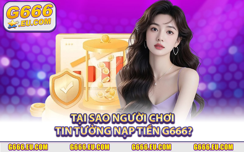 Tại sao người chơi tin tưởng nạp tiền G666?