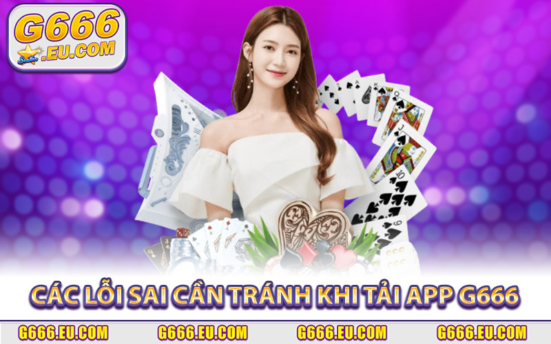 Tổng hợp các lỗi sai cần tránh khi tải app G666